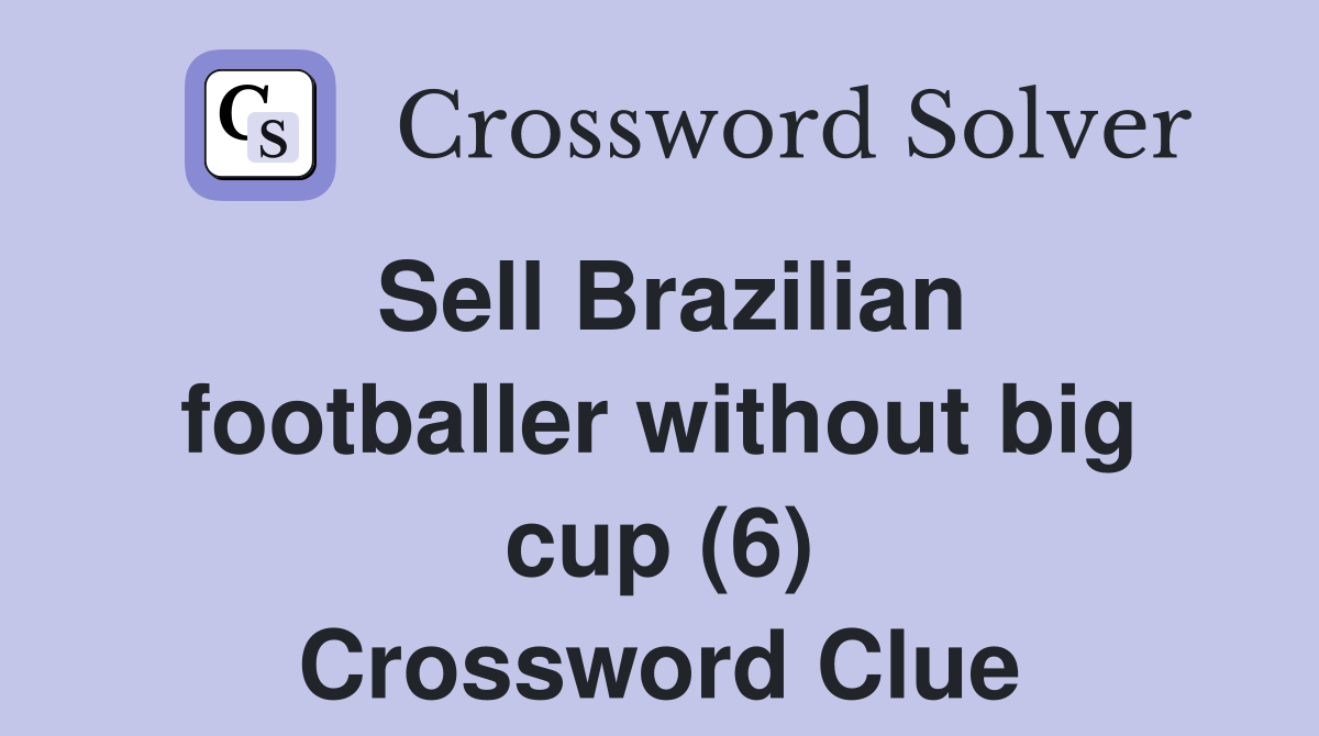 Sell Brazilian footballer without big cup (6) Crossword Clue Answers Crossword Solver